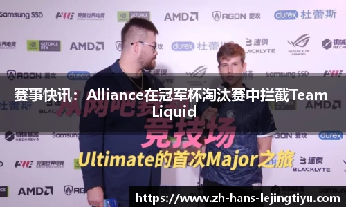 赛事快讯:Alliance在冠军杯淘汰赛中拦截Team Liquid