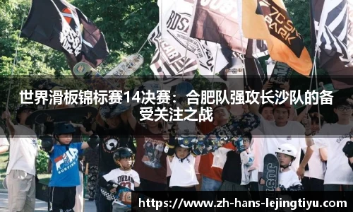 世界滑板锦标赛14决赛:合肥队强攻长沙队的备受关注之战