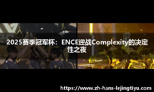 2025赛季冠军杯:ENCE迎战Complexity的决定性之夜