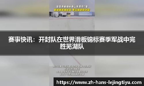 赛事快讯:开封队在世界滑板锦标赛季军战中完胜芜湖队
