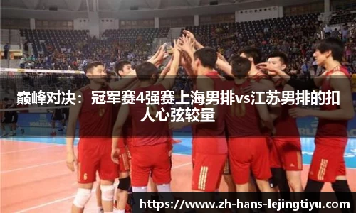 巅峰对决：冠军赛4强赛上海男排vs江苏男排的扣人心弦较量