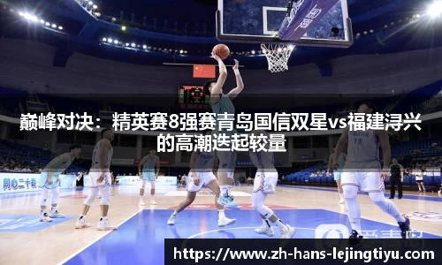 巅峰对决：精英赛8强赛青岛国信双星vs福建浔兴的高潮迭起较量