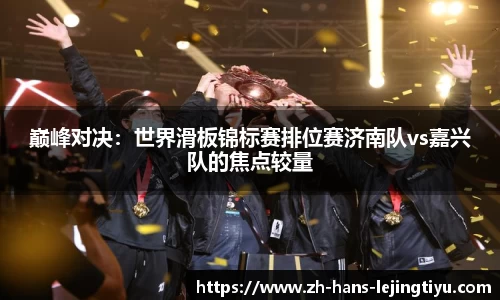 巅峰对决：世界滑板锦标赛排位赛济南队vs嘉兴队的焦点较量