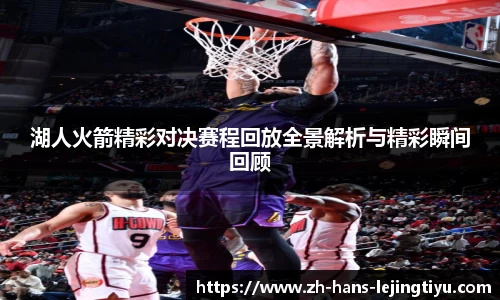湖人火箭精彩对决赛程回放全景解析与精彩瞬间回顾
